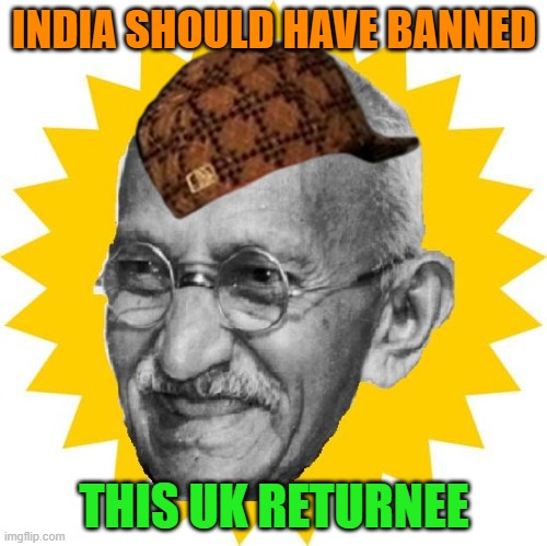 India should have banned this UK returnee | INDIA SHOULD HAVE BANNED; THIS UK RETURNEE | image tagged in gandhi laughs | made w/ Imgflip meme maker