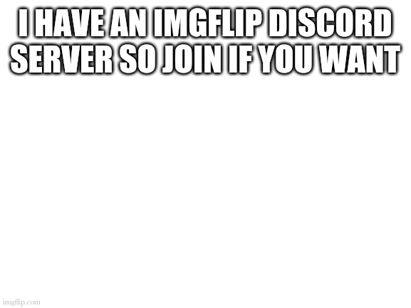 https://discord.gg/h27PdyYB8y | I HAVE AN IMGFLIP DISCORD SERVER SO JOIN IF YOU WANT | image tagged in blank white template | made w/ Imgflip meme maker