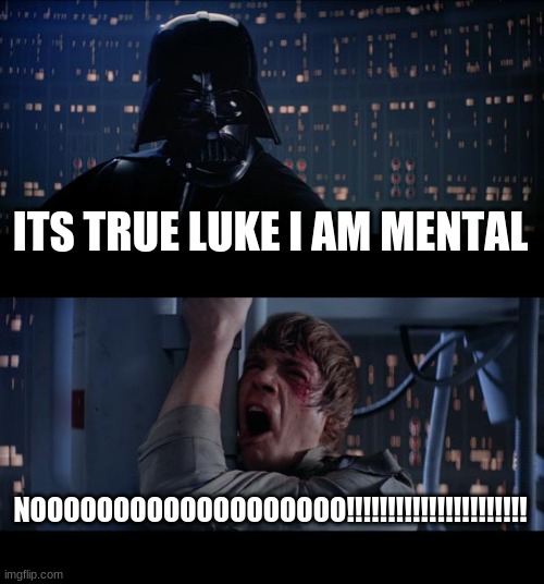 mental vader | ITS TRUE LUKE I AM MENTAL; NOOOOOOOOOOOOOOOOOOO!!!!!!!!!!!!!!!!!!!!!! | image tagged in memes,star wars no,funny | made w/ Imgflip meme maker