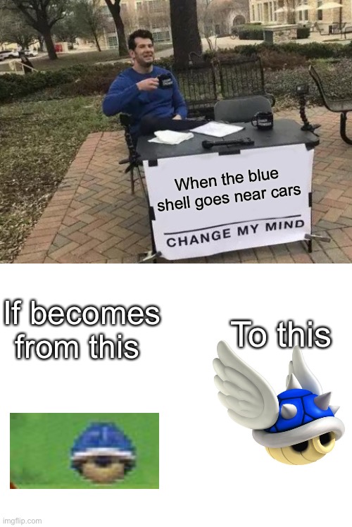 Blue Shell are Overpowered | When the blue shell goes near cars; If becomes from this; To this | image tagged in memes,change my mind,blank white template,overpowered,blue shell,mario kart 8 | made w/ Imgflip meme maker
