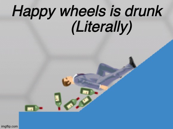 oOOOooo boy |  Happy wheels is drunk
       (Literally) | image tagged in happy wheels,drunk,alcohol,beer,wine,drugs | made w/ Imgflip meme maker