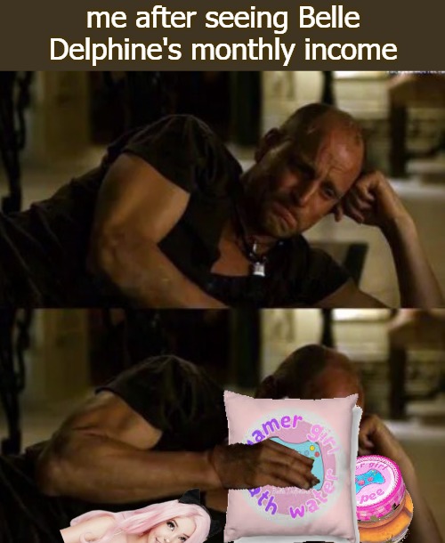 me after seeing Belle Delphine's monthly income | image tagged in belle | made w/ Imgflip meme maker