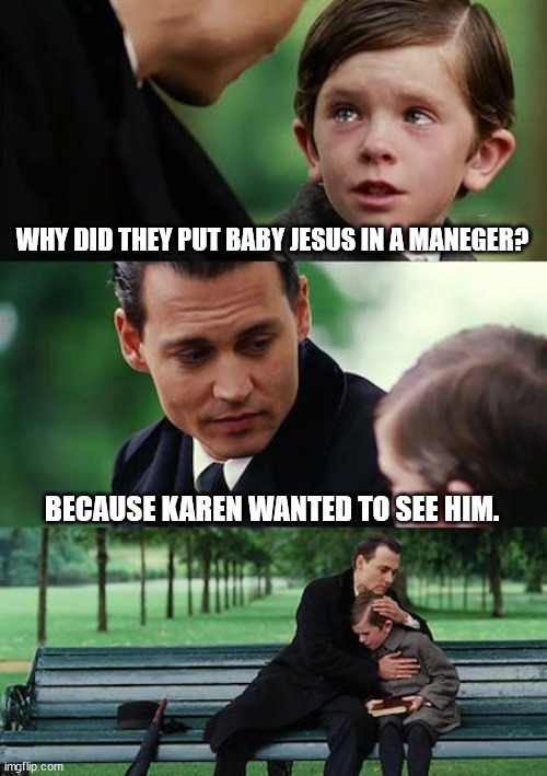 WHY DID THEY PUT BABY JESUS IN A MANEGER? BECAUSE KAREN WANTED TO SEE HIM. | image tagged in memes,finding neverland | made w/ Imgflip meme maker