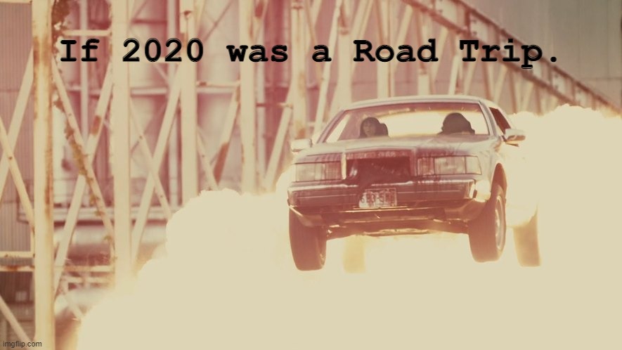 Was it like this for you? | If 2020 was a Road Trip. | image tagged in memes,2020,2020 sucks,drive angry | made w/ Imgflip meme maker
