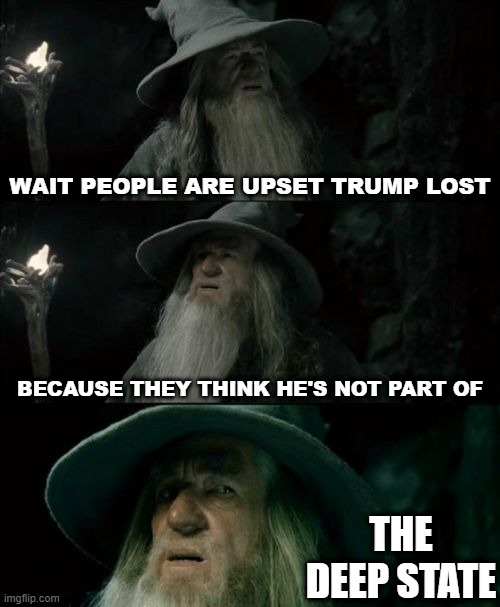 Confused Gandalf | WAIT PEOPLE ARE UPSET TRUMP LOST; BECAUSE THEY THINK HE'S NOT PART OF; THE DEEP STATE | image tagged in memes,confused gandalf | made w/ Imgflip meme maker