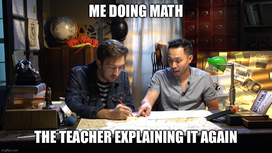 ME DOING MATH; THE TEACHER EXPLAINING IT AGAIN | image tagged in math,buzzfeed | made w/ Imgflip meme maker
