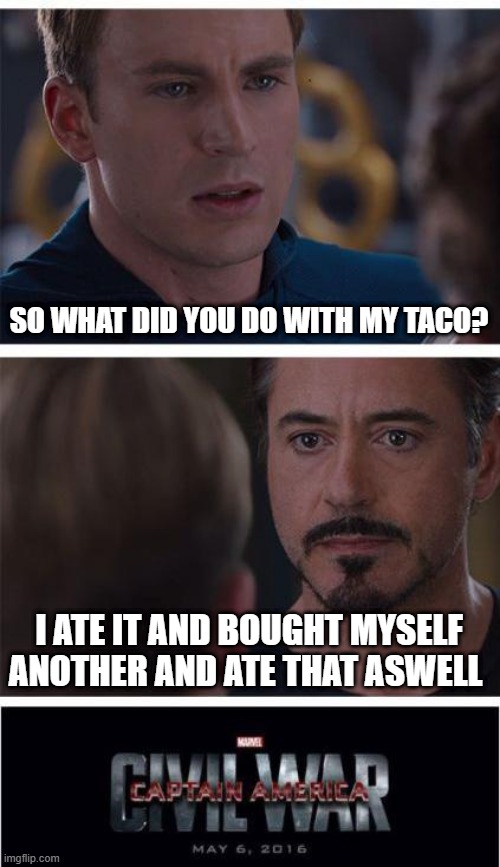 nevr leave a taco with stark :( | SO WHAT DID YOU DO WITH MY TACO? I ATE IT AND BOUGHT MYSELF ANOTHER AND ATE THAT ASWELL | image tagged in memes,marvel civil war 1 | made w/ Imgflip meme maker