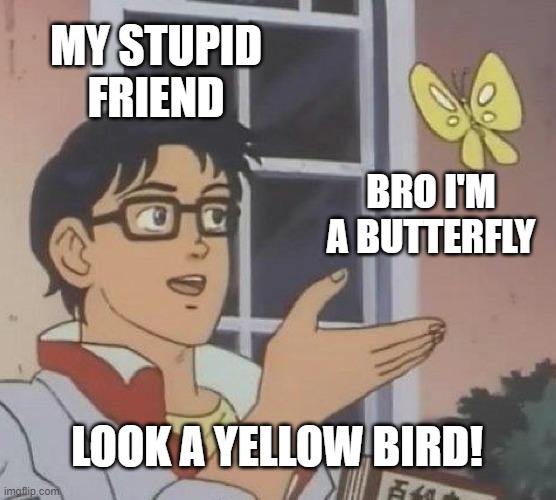 Is This A Pigeon | MY STUPID FRIEND; BRO I'M A BUTTERFLY; LOOK A YELLOW BIRD! | image tagged in memes,is this a pigeon | made w/ Imgflip meme maker