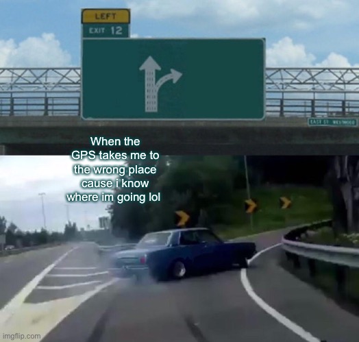 Gps error | When the GPS takes me to the wrong place cause i know where im going lol | image tagged in memes,left exit 12 off ramp | made w/ Imgflip meme maker