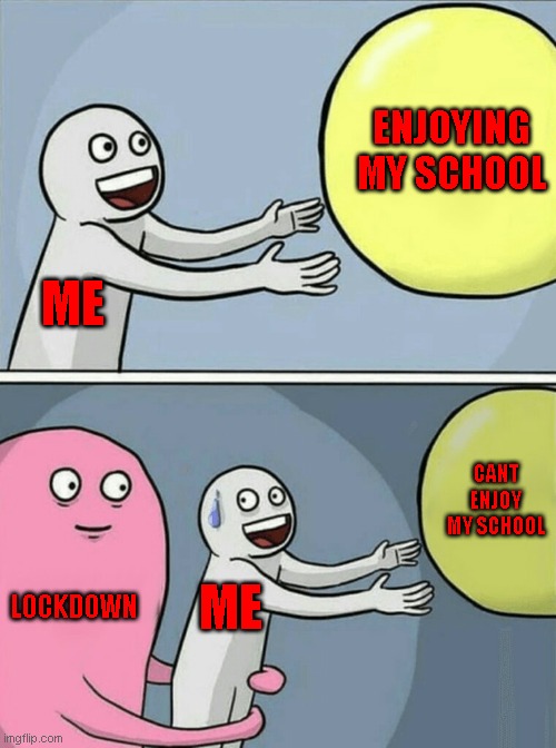 Running Away Balloon | ENJOYING MY SCHOOL; ME; CANT ENJOY MY SCHOOL; LOCKDOWN; ME | image tagged in memes,running away balloon | made w/ Imgflip meme maker