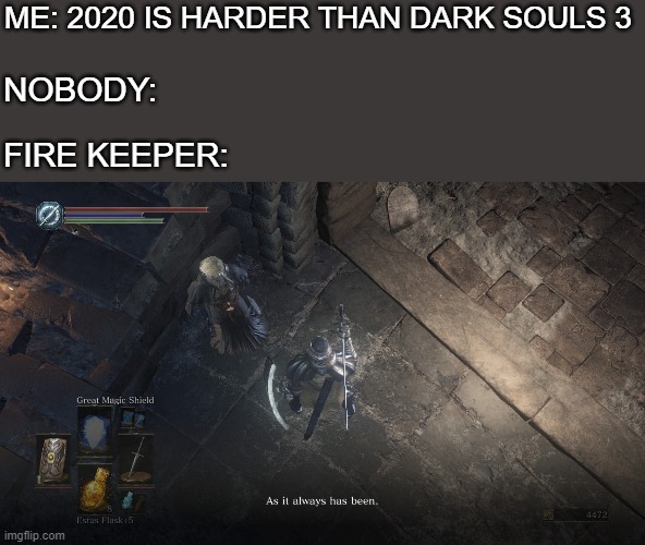 always has been | ME: 2020 IS HARDER THAN DARK SOULS 3; NOBODY:; FIRE KEEPER: | image tagged in always has been | made w/ Imgflip meme maker