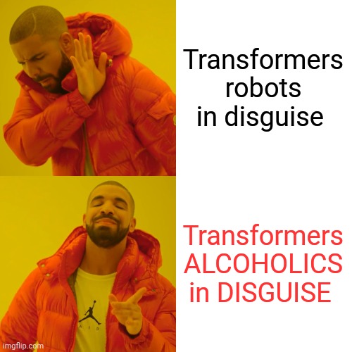 Transformers memes 1 | Transformers robots in disguise Transformers ALCOHOLICS in DISGUISE | image tagged in memes,drake hotline bling,transformers,drunk robots,funny memes,funny | made w/ Imgflip meme maker