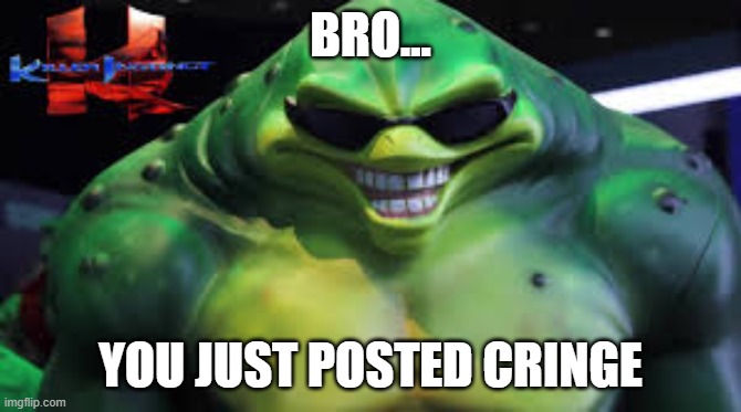 cringe | BRO... YOU JUST POSTED CRINGE | image tagged in cringe | made w/ Imgflip meme maker