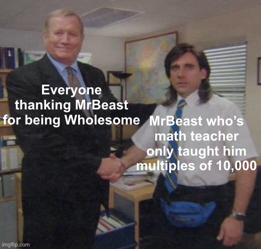 MrBeast go brrrrr.... | MrBeast who’s math teacher only taught him multiples of 10,000; Everyone thanking MrBeast for being Wholesome | image tagged in the office congratulations,memes,mrbeast,youtube,haha brrrrrrr,nooo haha go brrr | made w/ Imgflip meme maker