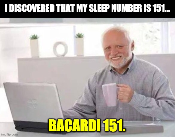 Sleep number | I DISCOVERED THAT MY SLEEP NUMBER IS 151... BACARDI 151. | image tagged in harold | made w/ Imgflip meme maker