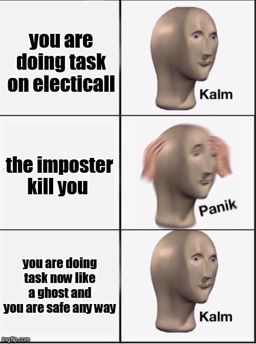 among us too suck | you are doing task on electicall; the imposter kill you; you are doing task now like a ghost and you are safe any way | image tagged in reverse kalm panik | made w/ Imgflip meme maker