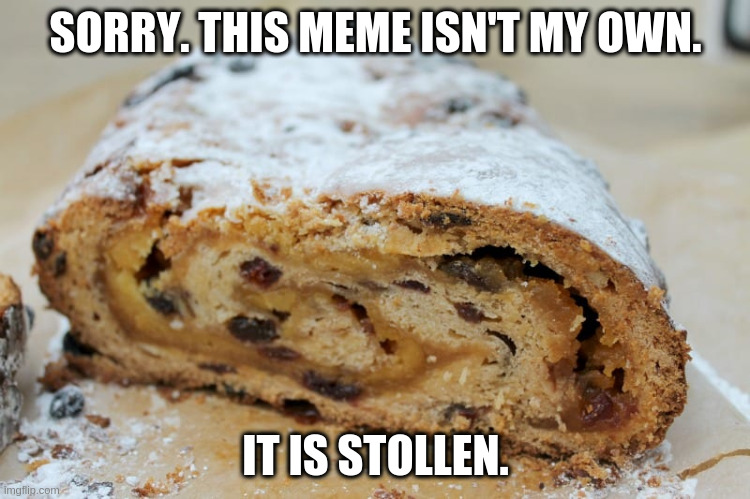 Stollen meme | SORRY. THIS MEME ISN'T MY OWN. IT IS STOLLEN. | image tagged in christmas stollen | made w/ Imgflip meme maker