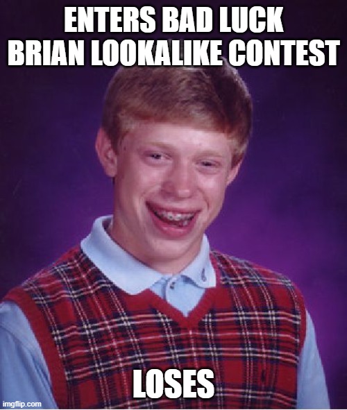 Bad Luck Brian | ENTERS BAD LUCK BRIAN LOOKALIKE CONTEST; LOSES | image tagged in memes,bad luck brian | made w/ Imgflip meme maker