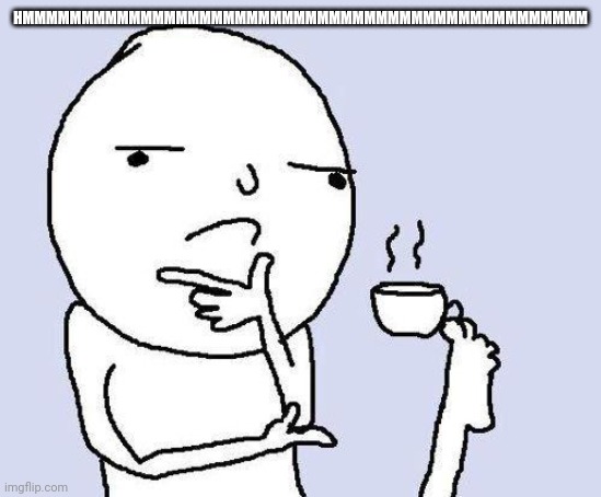 thinking meme | HMMMMMMMMMMMMMMMMMMMMMMMMMMMMMMMMMMMMMMMMMMMMMMMM | image tagged in thinking meme | made w/ Imgflip meme maker