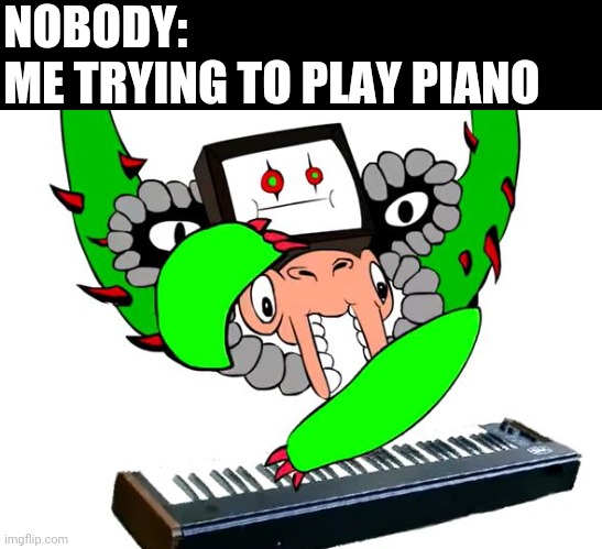 Omega Flowey | NOBODY:
ME TRYING TO PLAY PIANO | image tagged in omega flowey | made w/ Imgflip meme maker