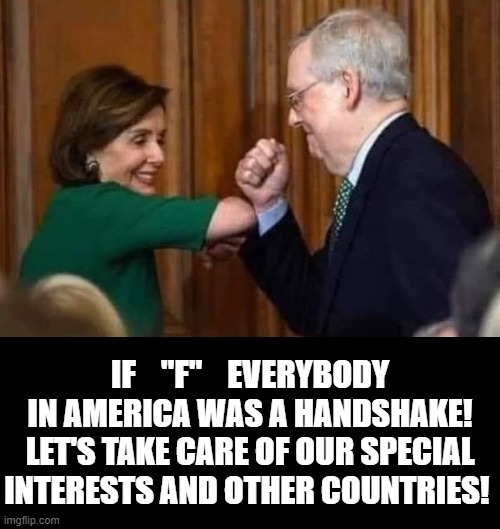 If  "F" Everybody In America Was A Handshake. | image tagged in stupid liberals,mitch mcconnell,pelosi | made w/ Imgflip meme maker