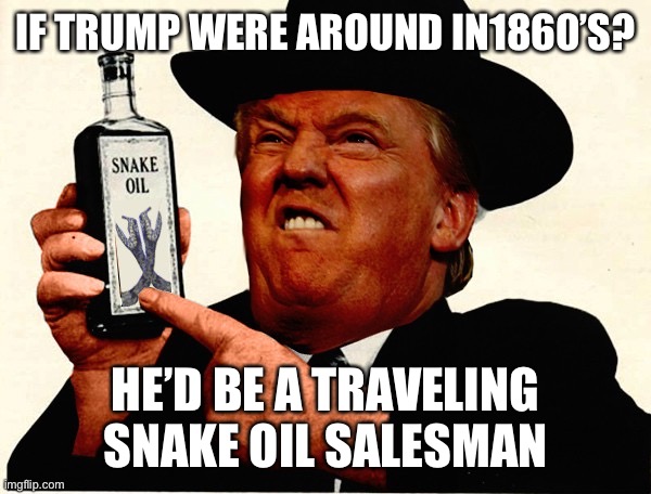 IF TRUMP WERE AROUND IN1860’S? HE’D BE A TRAVELING SNAKE OIL SALESMAN | made w/ Imgflip meme maker