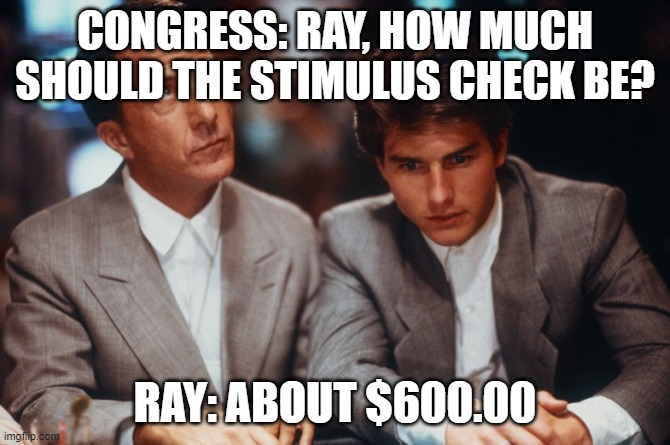 Definitely Rain Man | CONGRESS: RAY, HOW MUCH SHOULD THE STIMULUS CHECK BE? RAY: ABOUT $600.00 | image tagged in definitely rain man | made w/ Imgflip meme maker