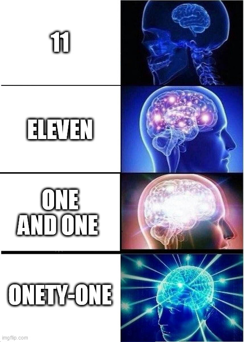 buuuum | 11; ELEVEN; ONE AND ONE; ONETY-ONE | image tagged in memes,expanding brain | made w/ Imgflip meme maker