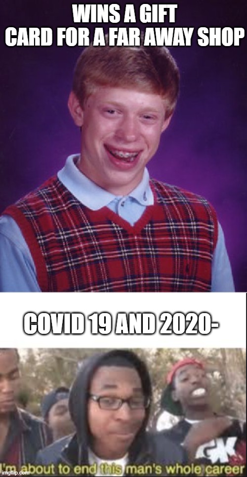Poor Brian :'( | WINS A GIFT CARD FOR A FAR AWAY SHOP; COVID 19 AND 2020- | image tagged in memes,bad luck brian,im about to end this mans whole carrer | made w/ Imgflip meme maker