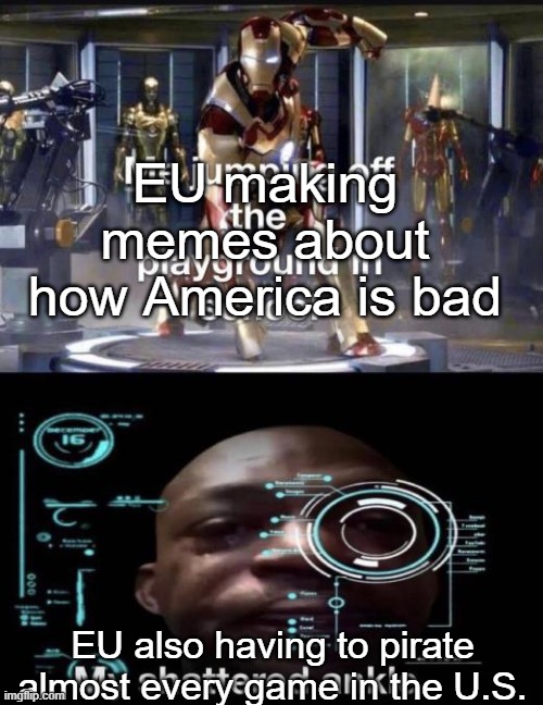 EU making memes about how America is bad; EU also having to pirate almost every game in the U.S. | image tagged in sad,man | made w/ Imgflip meme maker