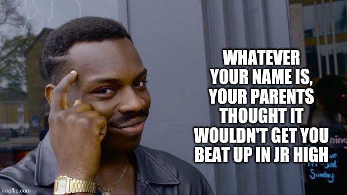 Unless Your Name Is Sue | WHATEVER YOUR NAME IS, YOUR PARENTS THOUGHT IT WOULDN'T GET YOU BEAT UP IN JR HIGH | image tagged in memes,roll safe think about it,baby names,parenting,funny names,sue | made w/ Imgflip meme maker