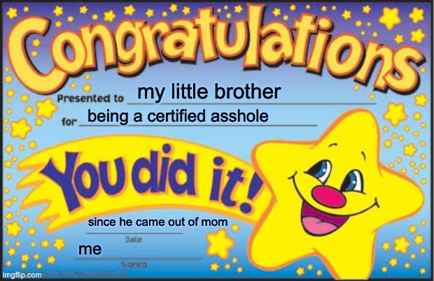 Happy Star Congratulations | my little brother; being a certified asshole; since he came out of mom; me | image tagged in memes,happy star congratulations | made w/ Imgflip meme maker