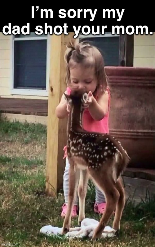 She Was Delicious Though | I’m sorry my dad shot your mom. | image tagged in funny memes,dark humor,hunting,bambi | made w/ Imgflip meme maker