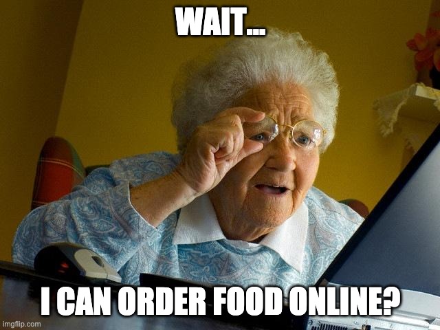 Grandma Finds The Internet | WAIT... I CAN ORDER FOOD ONLINE? | image tagged in memes,grandma finds the internet,fun | made w/ Imgflip meme maker