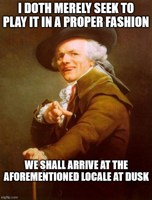 Joseph Ducreux Meme | I DOTH MERELY SEEK TO PLAY IT IN A PROPER FASHION; WE SHALL ARRIVE AT THE AFOREMENTIONED LOCALE AT DUSK | image tagged in memes,joseph ducreux,deadmau5 | made w/ Imgflip meme maker