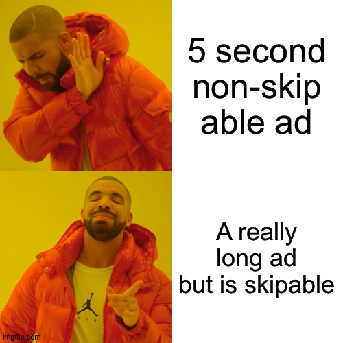 It's true tho | 5 second non-skip able ad; A really long ad but is skipable | image tagged in memes,drake hotline bling | made w/ Imgflip meme maker