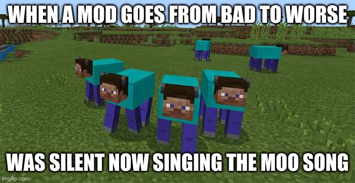 me and the boys | WHEN A MOD GOES FROM BAD TO WORSE; WAS SILENT NOW SINGING THE MOO SONG | image tagged in me and the boys | made w/ Imgflip meme maker