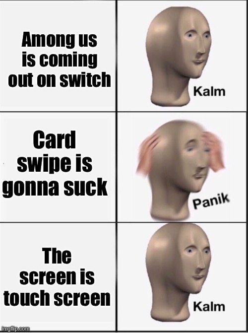 Hehe makes sense | Among us is coming out on switch; Card swipe is gonna suck; The screen is touch screen | image tagged in reverse kalm panik | made w/ Imgflip meme maker