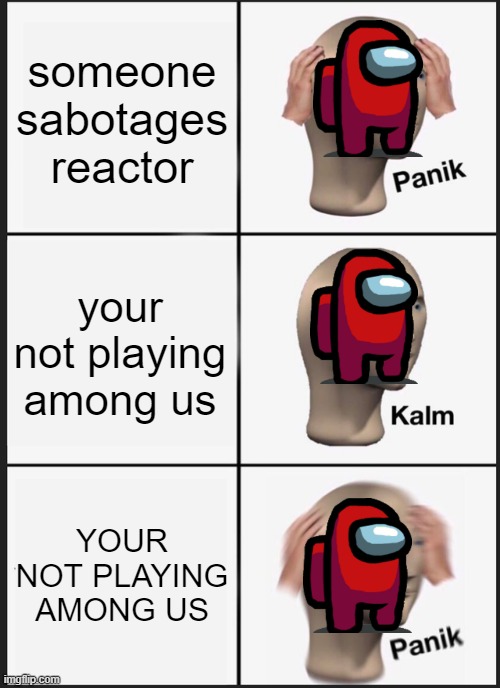 Panik Kalm Panik | someone sabotages reactor; your not playing among us; YOUR NOT PLAYING AMONG US | image tagged in memes,panik kalm panik | made w/ Imgflip meme maker