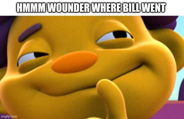 Sid the Science Kid | HMMM WOUNDER WHERE BILL WENT | image tagged in sid the science kid | made w/ Imgflip meme maker