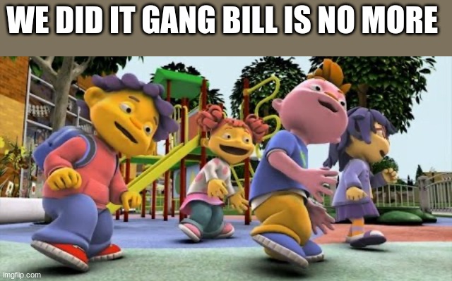 Sid the science kid dance | WE DID IT GANG BILL IS NO MORE | image tagged in sid the science kid dance | made w/ Imgflip meme maker