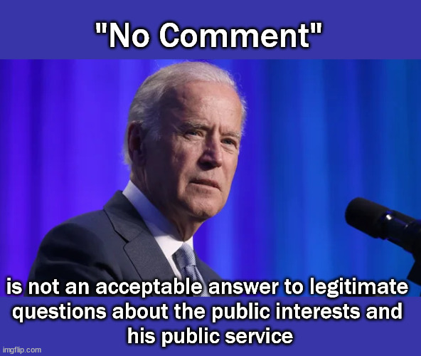 Joe Biden "no comment" | "No Comment"; is not an acceptable answer to legitimate 
questions about the public interests and 
his public service | image tagged in politics | made w/ Imgflip meme maker