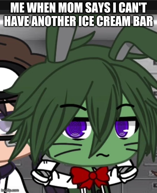 uwu | ME WHEN MOM SAYS I CAN'T HAVE ANOTHER ICE CREAM BAR | made w/ Imgflip meme maker