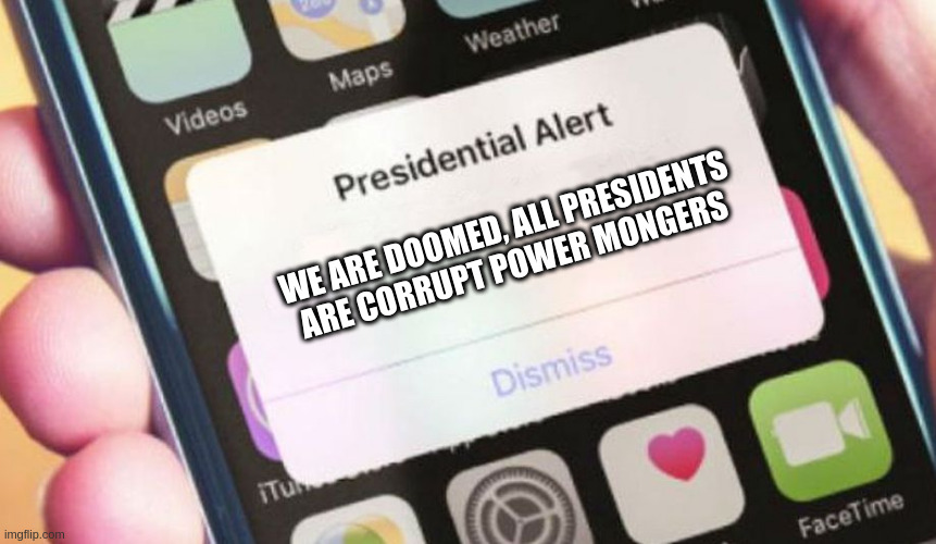 Presidential Alert Meme | WE ARE DOOMED, ALL PRESIDENTS ARE CORRUPT POWER MONGERS | image tagged in memes,presidential alert | made w/ Imgflip meme maker