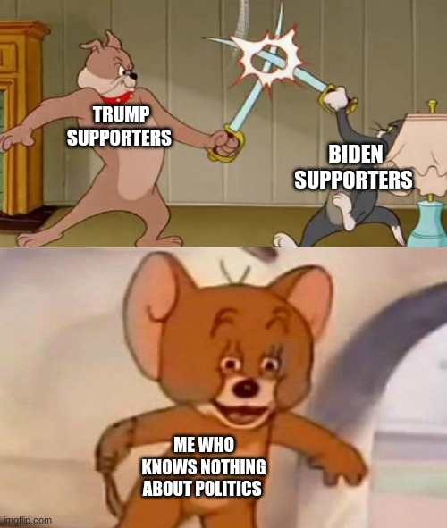 Tom and Jerry swordfight | TRUMP SUPPORTERS; BIDEN SUPPORTERS; ME WHO KNOWS NOTHING ABOUT POLITICS | image tagged in tom and jerry swordfight | made w/ Imgflip meme maker