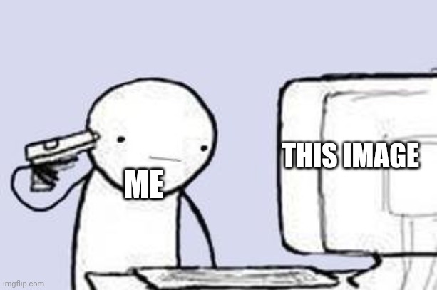 Computer Suicide | THIS IMAGE ME | image tagged in computer suicide | made w/ Imgflip meme maker