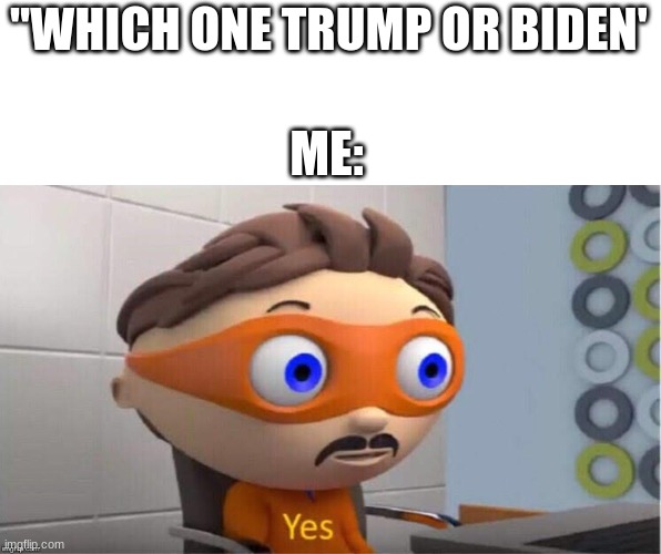 Protegent Yes | "WHICH ONE TRUMP OR BIDEN'; ME: | image tagged in protegent yes | made w/ Imgflip meme maker