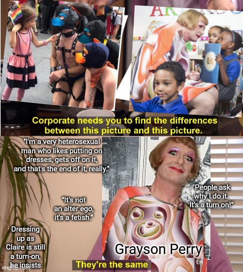 They're The Same Picture Meme | "I'm a very heterosexual man who likes putting on dresses, gets off on it, and that's the end of it, really.”; "People ask why I do it. It's a turn on!"; "It's not an alter ego, it's a fetish."; Dressing up as Claire is still a turn-on, he insists; Grayson Perry | image tagged in memes,they're the same picture | made w/ Imgflip meme maker