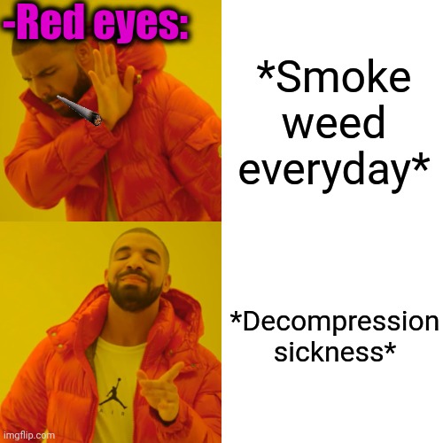 -Better even died. | -Red eyes:; *Smoke weed everyday*; *Decompression sickness* | image tagged in memes,drake hotline bling,smoke weed everyday,press,oxygen,don't do drugs | made w/ Imgflip meme maker