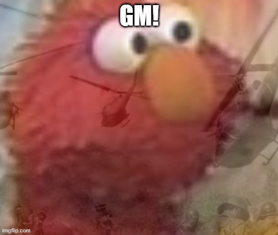 elmo ptsd | GM! | image tagged in elmo ptsd | made w/ Imgflip meme maker